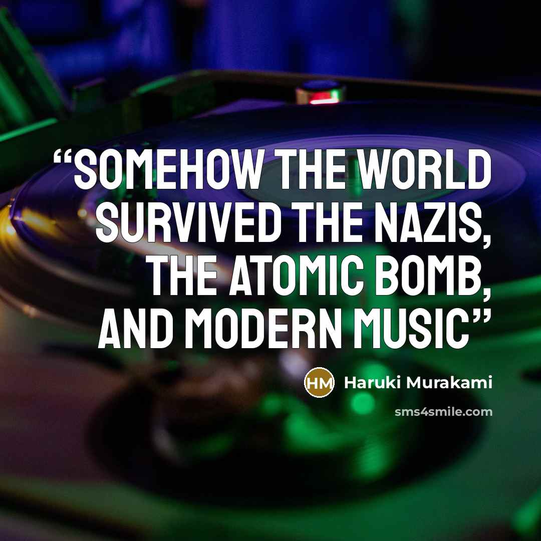“Somehow the world survived the Nazis, the atomic bomb, and modern music” quote by Haruki Murakami