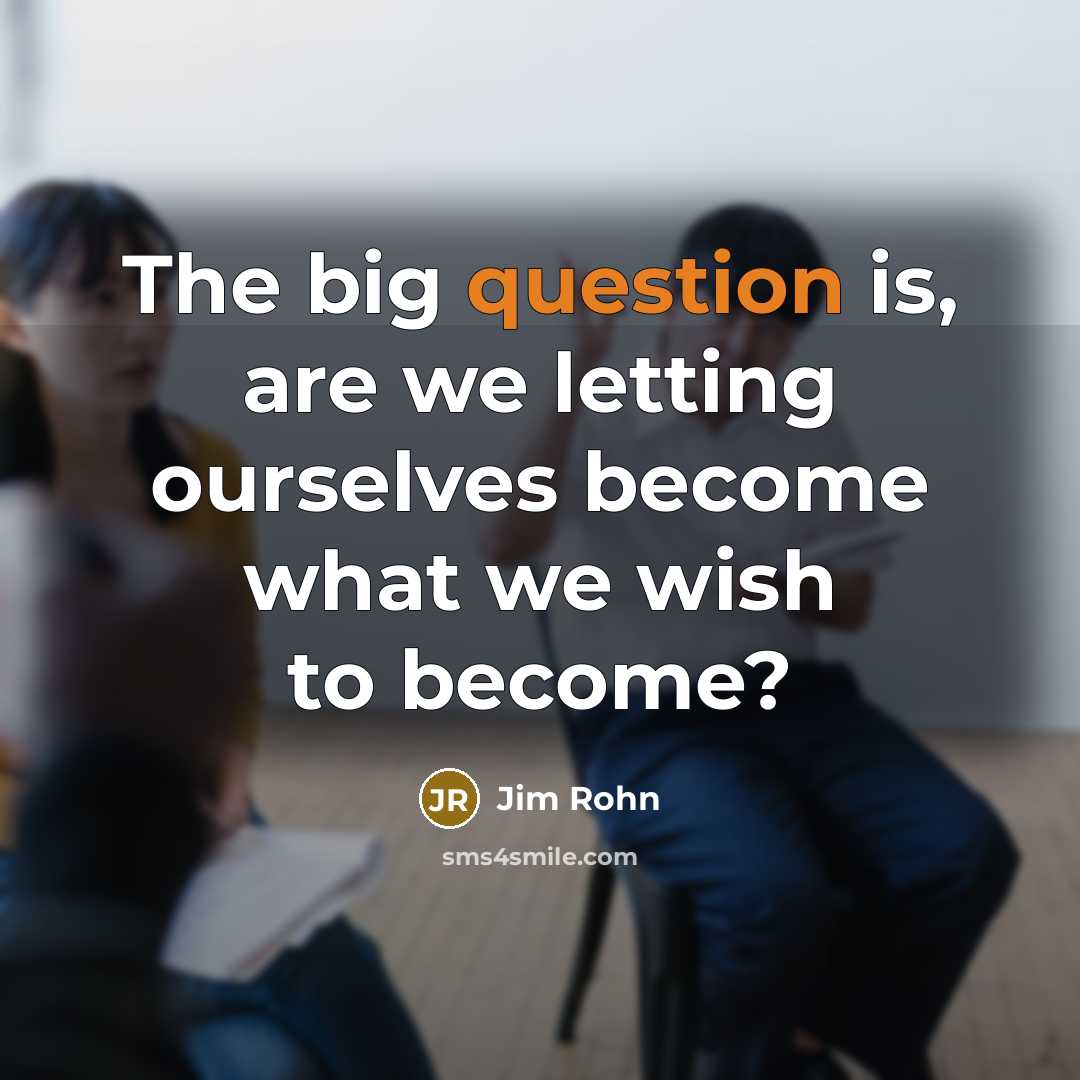 “The big question is, are we letting ourselves become what we wish to become?” quote by Jim Rohn