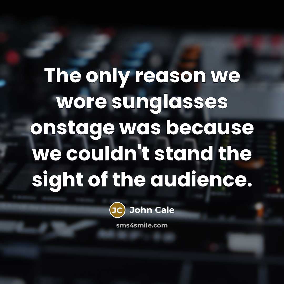 “The only reason we wore sunglasses onstage was because we couldn't stand the sight of the audience.” quote by John Cale