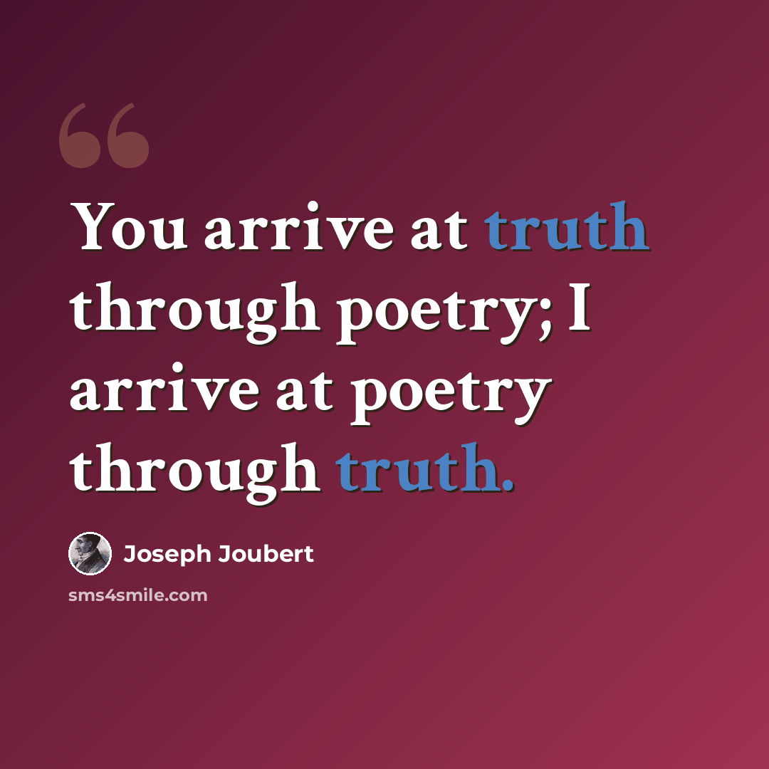 “You arrive at truth through poetry; I arrive at poetry through truth.” quote by Joseph Joubert