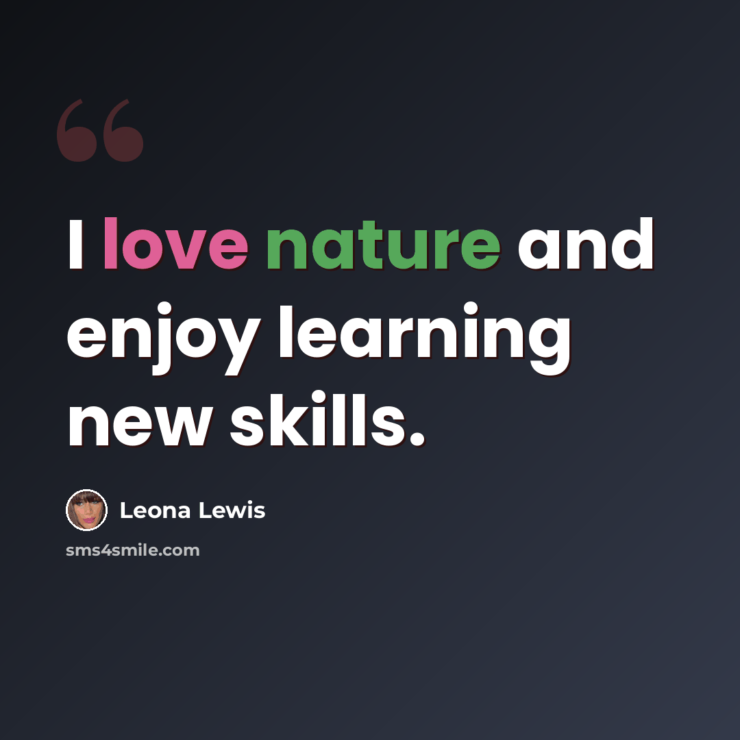 “I love nature and enjoy learning new skills.” quote by Leona Lewis