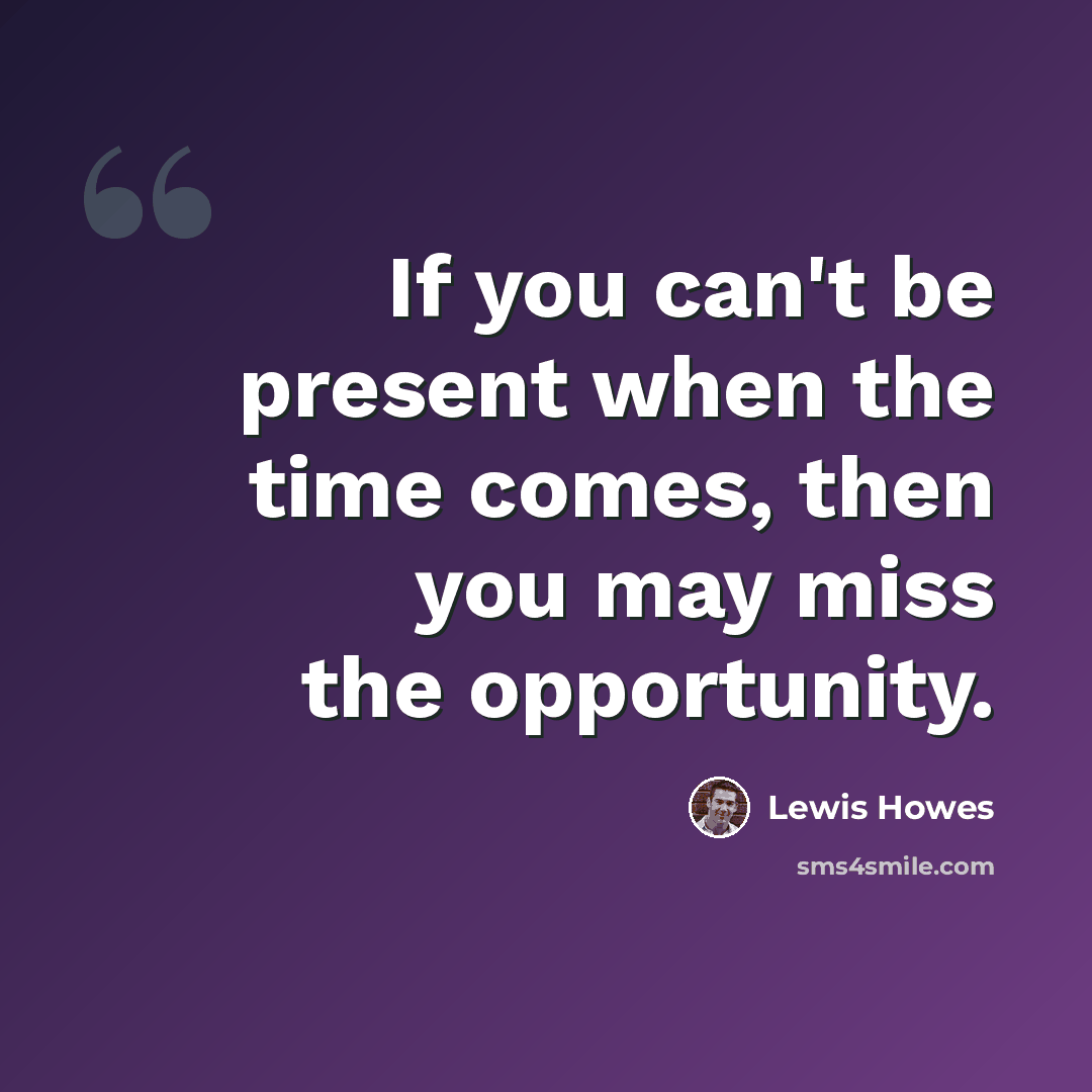 “If you can't be present when the time comes, then you may miss the opportunity.” quote by Lewis Howes