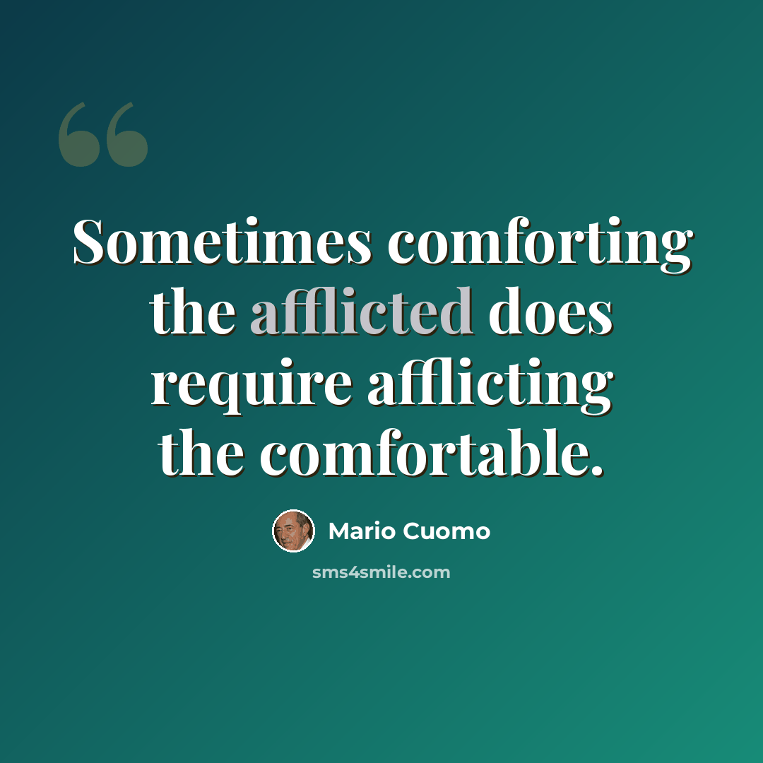 “Sometimes comforting the afflicted does require afflicting the comfortable.” quote by Mario Cuomo