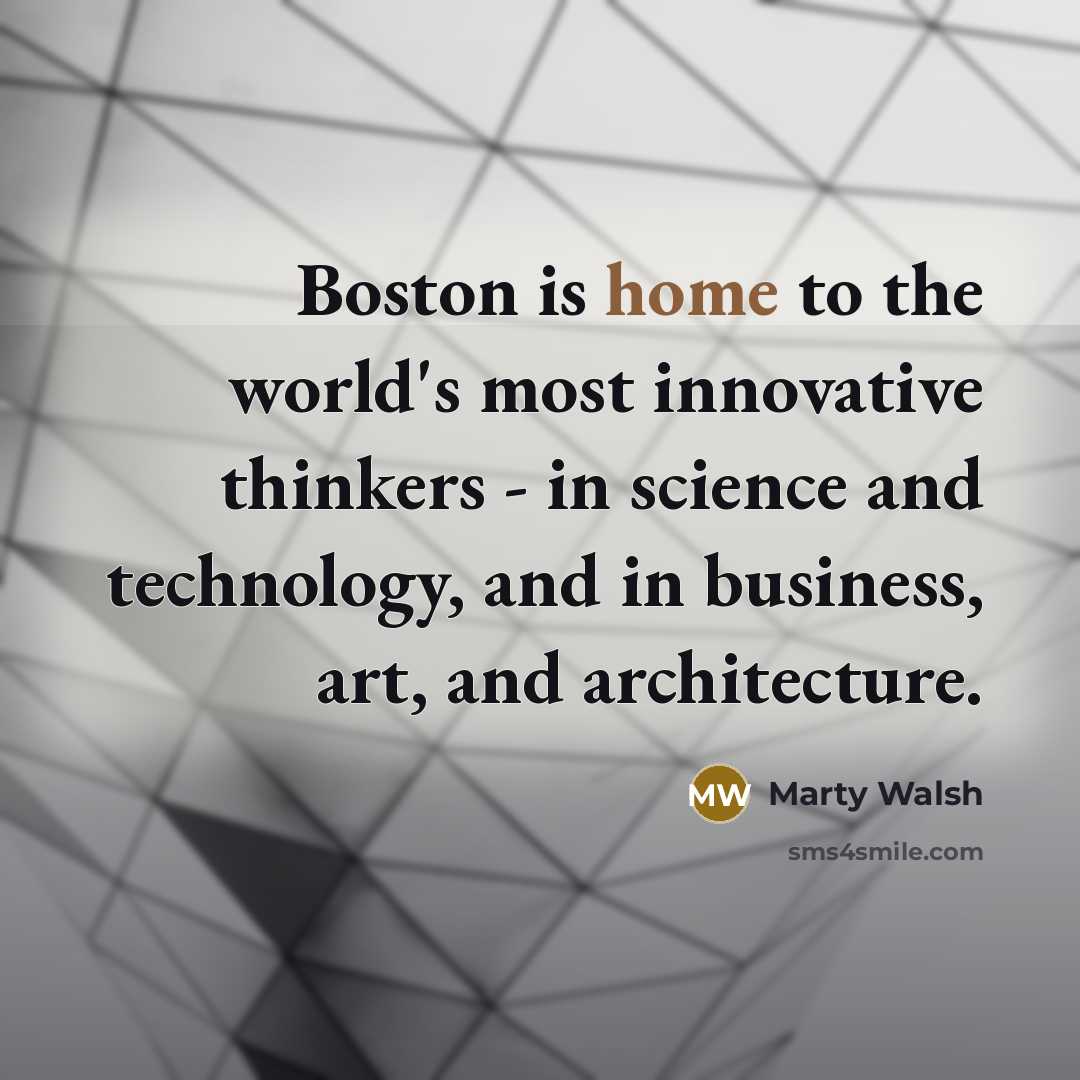 “Boston is home to the world's most innovative thinkers - in science and technology, and in business, art, and architecture.” quote by Marty Walsh