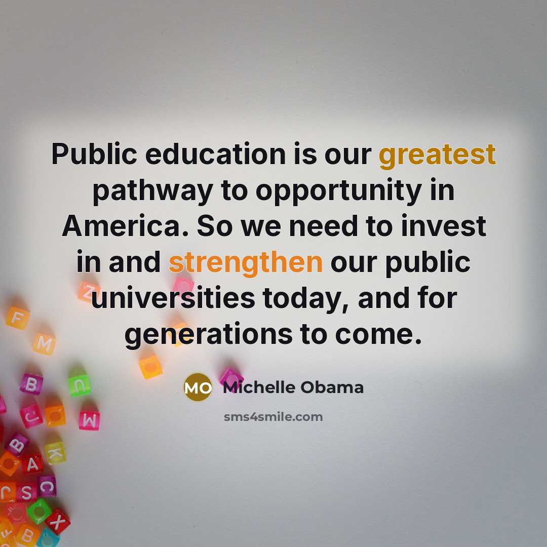 “Public education is our greatest pathway to opportunity in America. So we need to invest in and strengthen our public universities today, and for generations to come.” quote by Michelle Obama