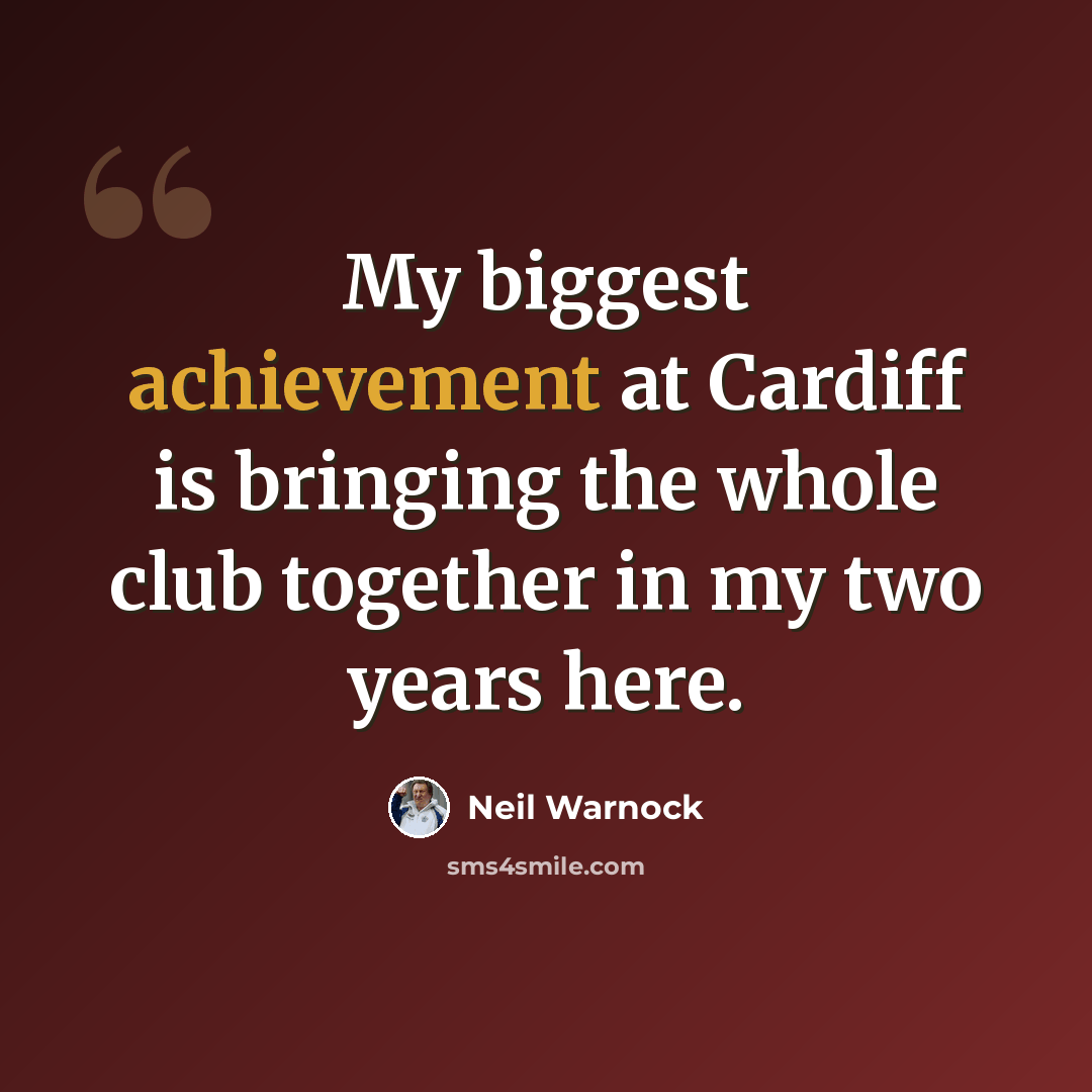 “My biggest achievement at Cardiff is bringing the whole club together in my two years here.” quote by Neil Warnock