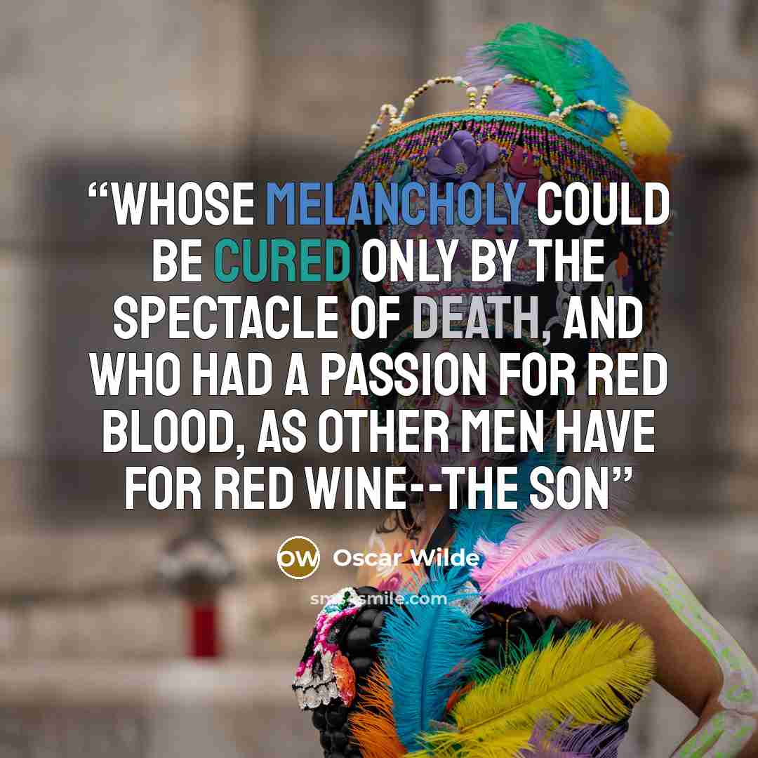“whose melancholy could be cured only by the spectacle of death, and who had a passion for red blood, as other men have for red wine--the son” quote by Oscar Wilde