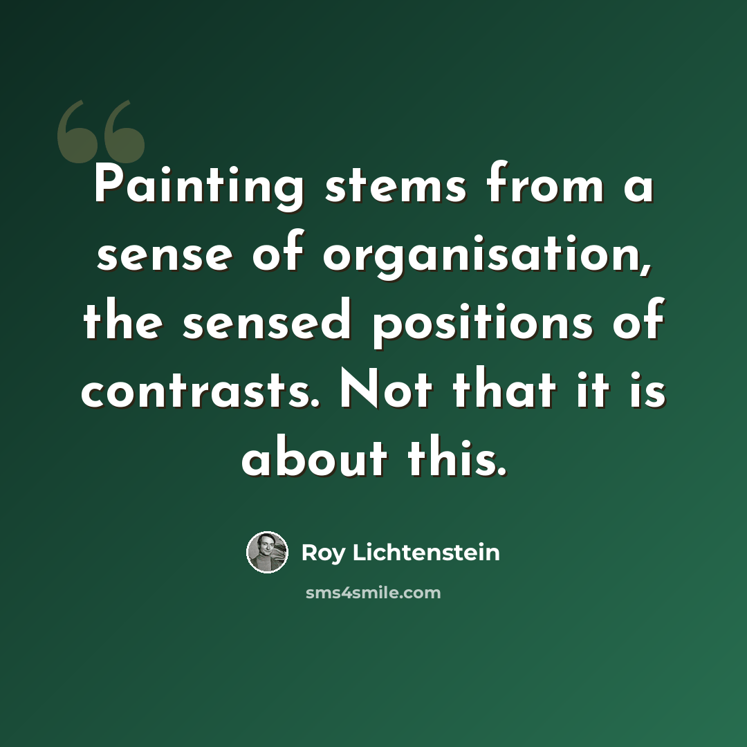 “Painting stems from a sense of organisation, the sensed positions of contrasts. Not that it is about this.” quote by Roy Lichtenstein