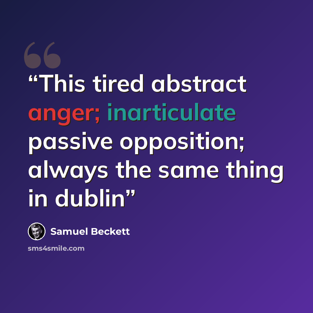 “This tired abstract anger; inarticulate passive opposition; always the same thing in dublin” quote by Samuel Beckett