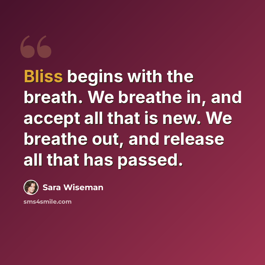 “Bliss begins with the breath. We breathe in, and accept all that is new. We breathe out, and release all that has passed.” quote by Sara Wiseman