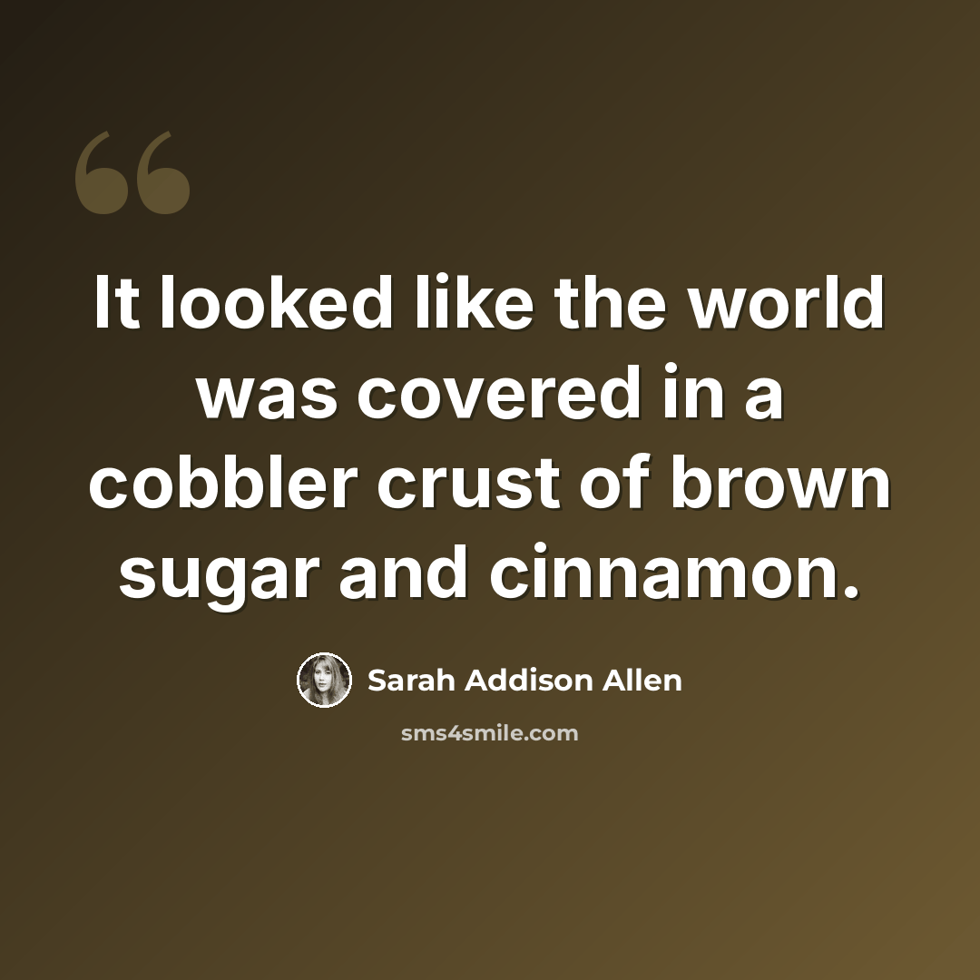 “It looked like the world was covered in a cobbler crust of brown sugar and cinnamon.” quote by Sarah Addison Allen