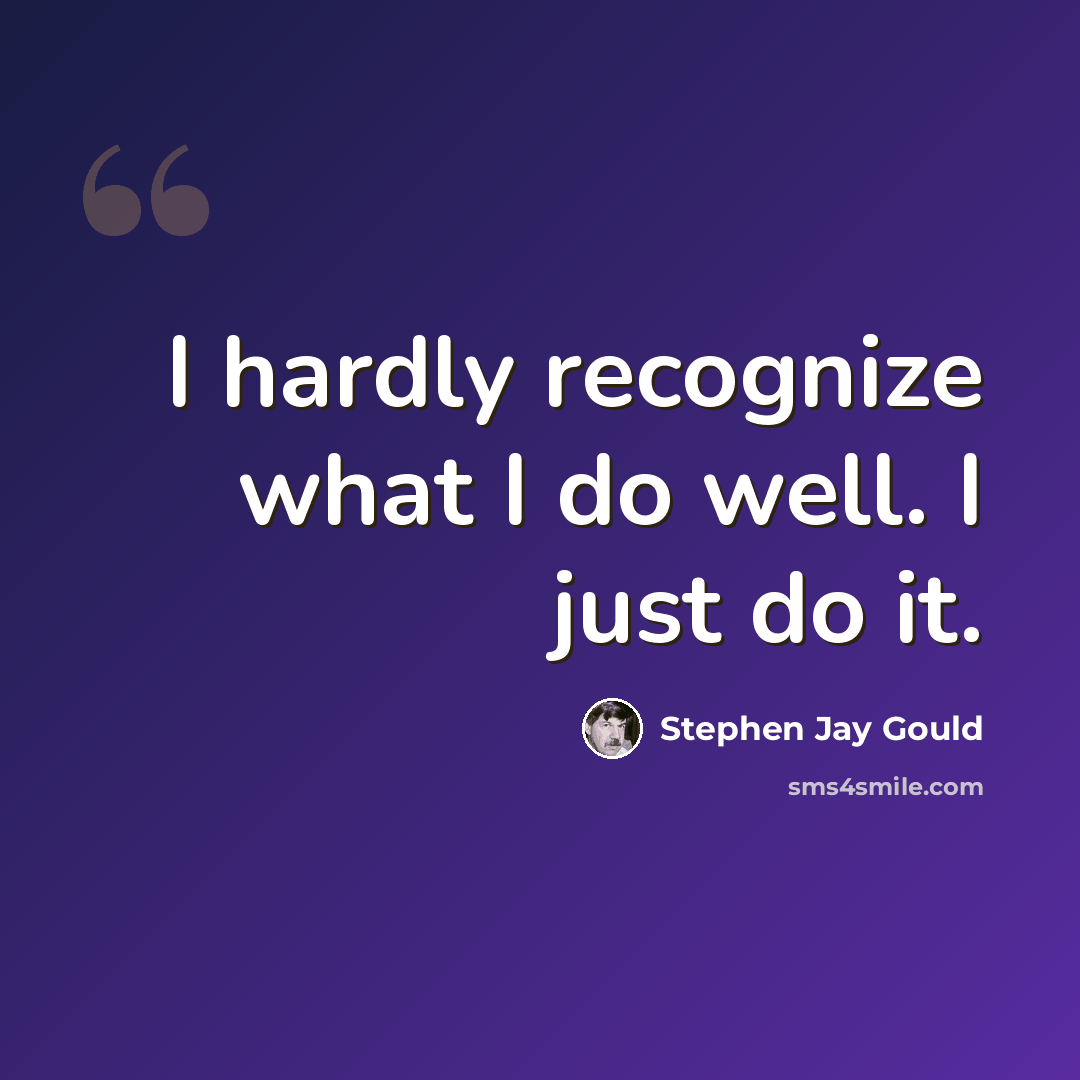 “I hardly recognize what I do well. I just do it.” quote by Stephen Jay Gould