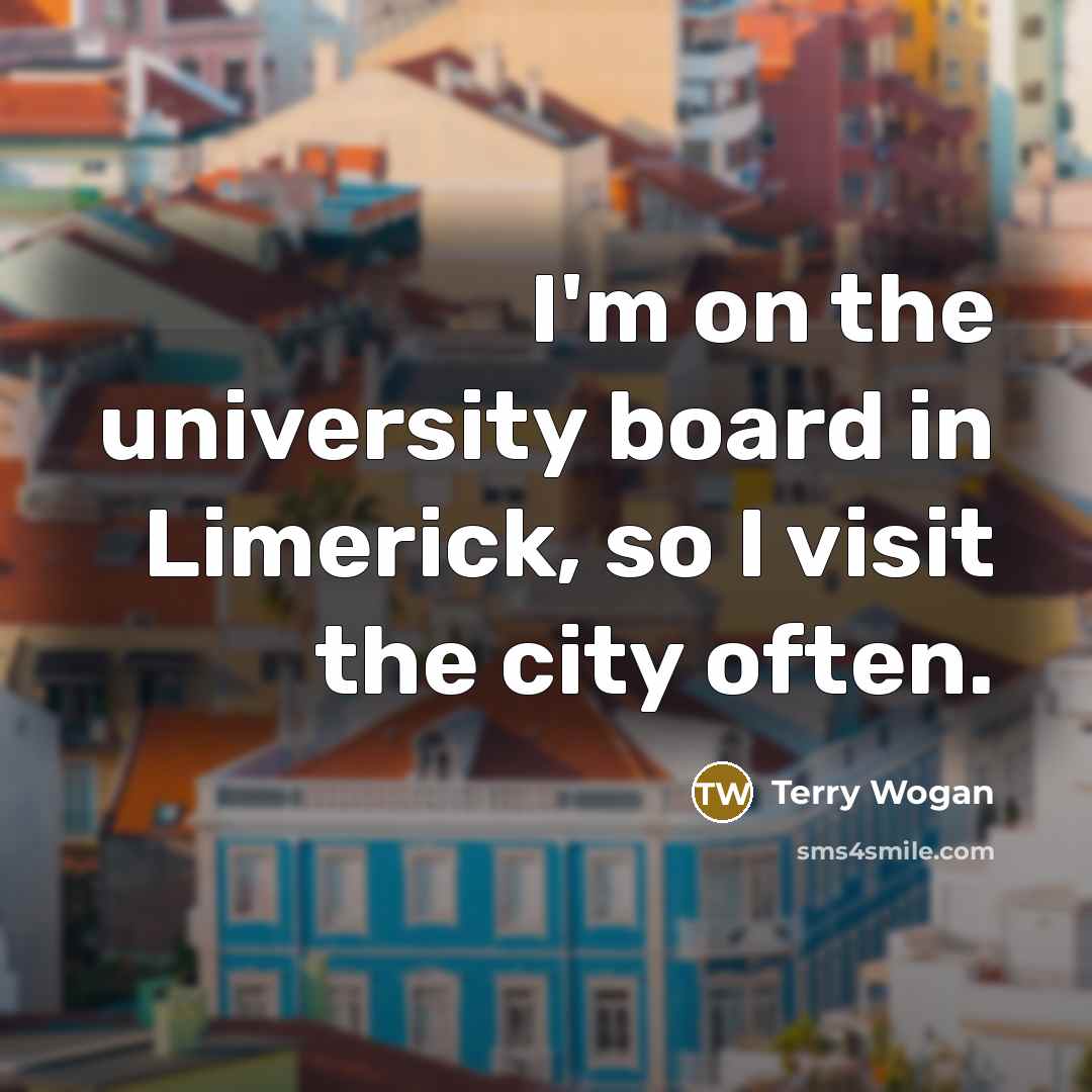 “I'm on the university board in Limerick, so I visit the city often.” quote by Terry Wogan