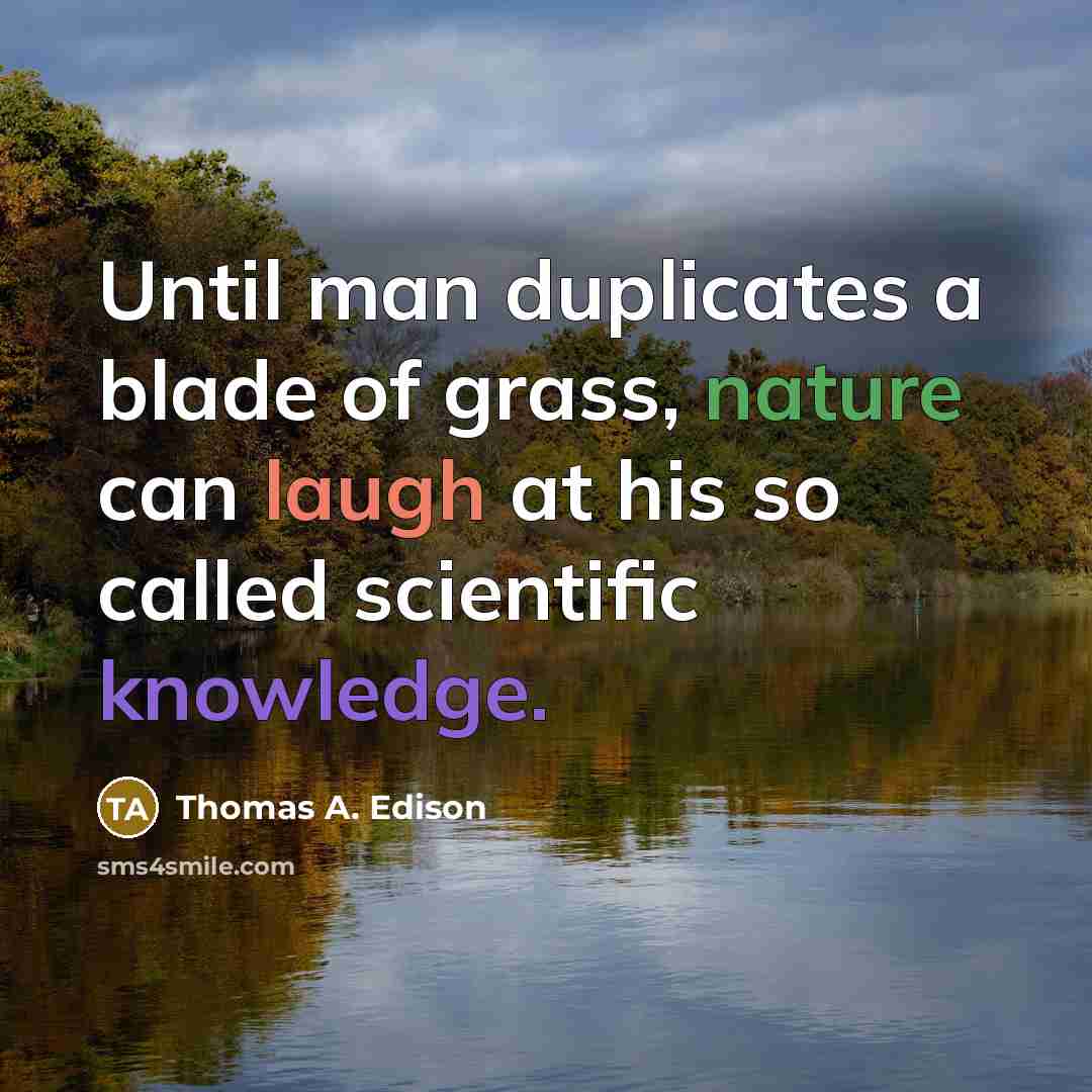 “Until man duplicates a blade of grass, nature can laugh at his so called scientific knowledge.” quote by Thomas A. Edison