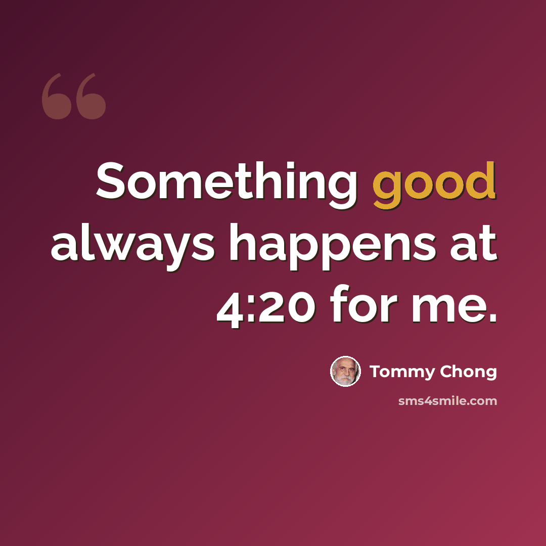 “Something good always happens at 4:20 for me.” quote by Tommy Chong