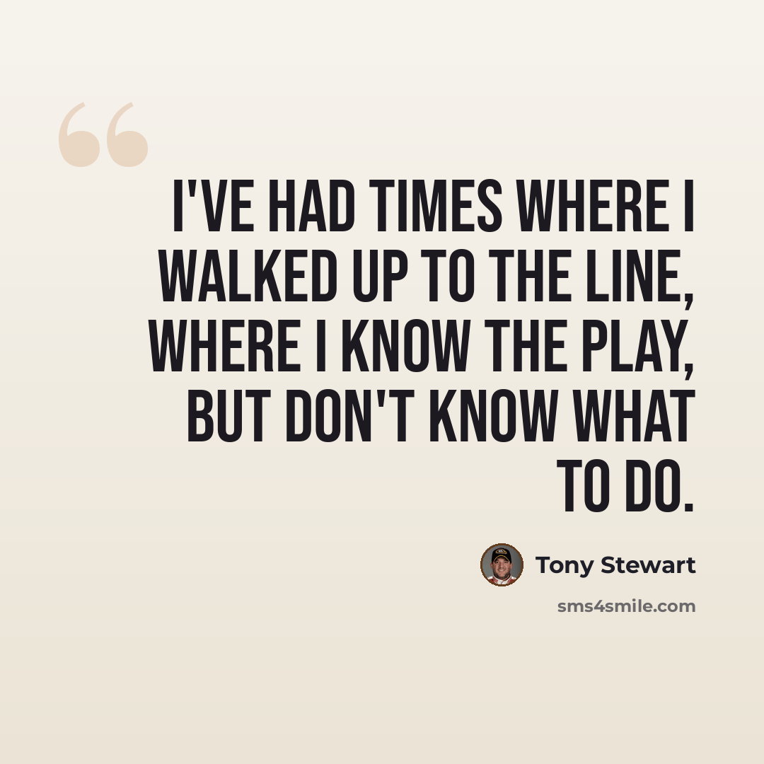 “I've had times where I walked up to the line, where I know the play, but don't know what to do.” quote by Tony Stewart