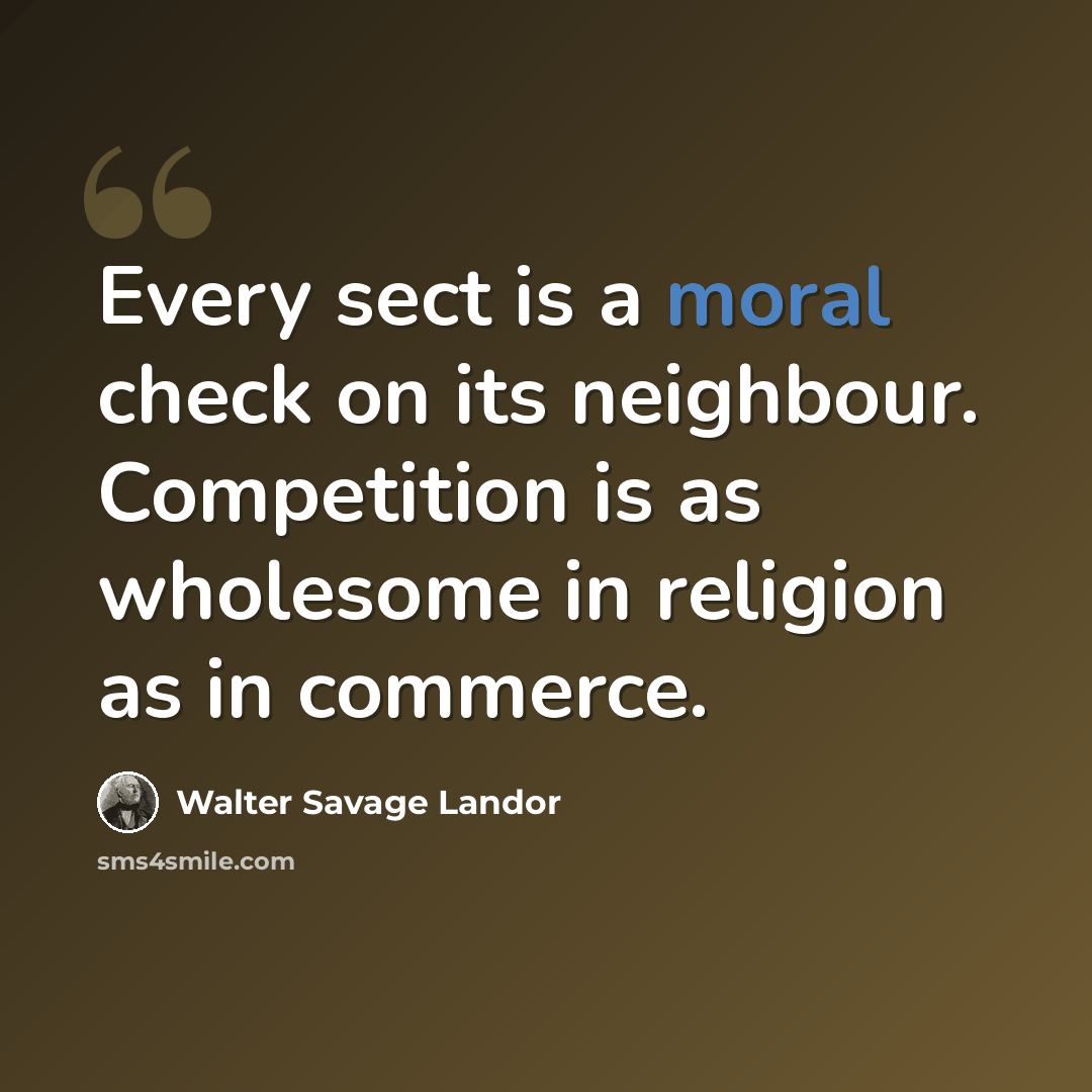 “Every sect is a moral check on its neighbour. Competition is as wholesome in religion as in commerce.” quote by Walter Savage Landor