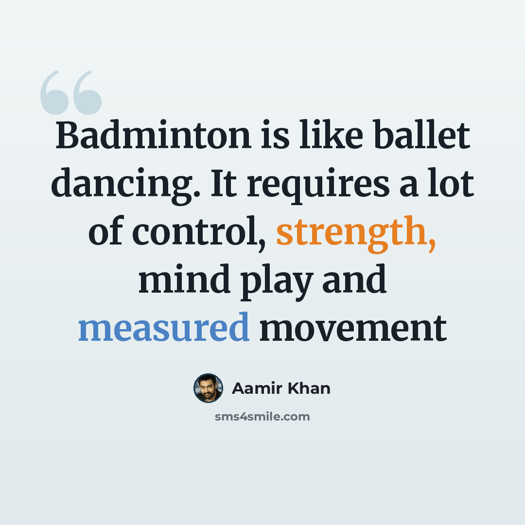 “Badminton is like ballet dancing. It requires a lot of control, strength, mind play and measured movement” quote by Aamir Khan