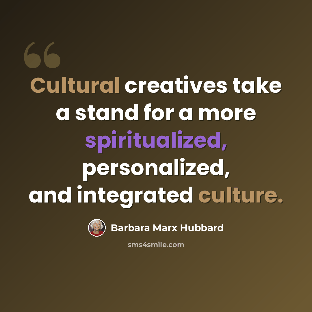 “Cultural creatives take a stand for a more spiritualized, personalized, and integrated culture.” quote by Barbara Marx Hubbard
