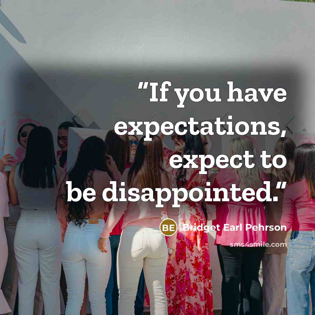 “If you have expectations, expect to be disappointed.” quote by Bridget Earl Pehrson
