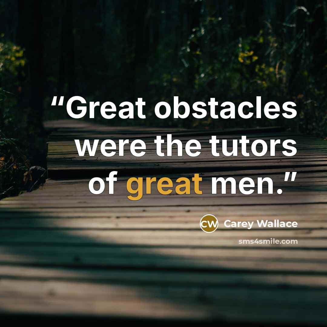 “Great obstacles were the tutors of great men.” quote by Carey Wallace