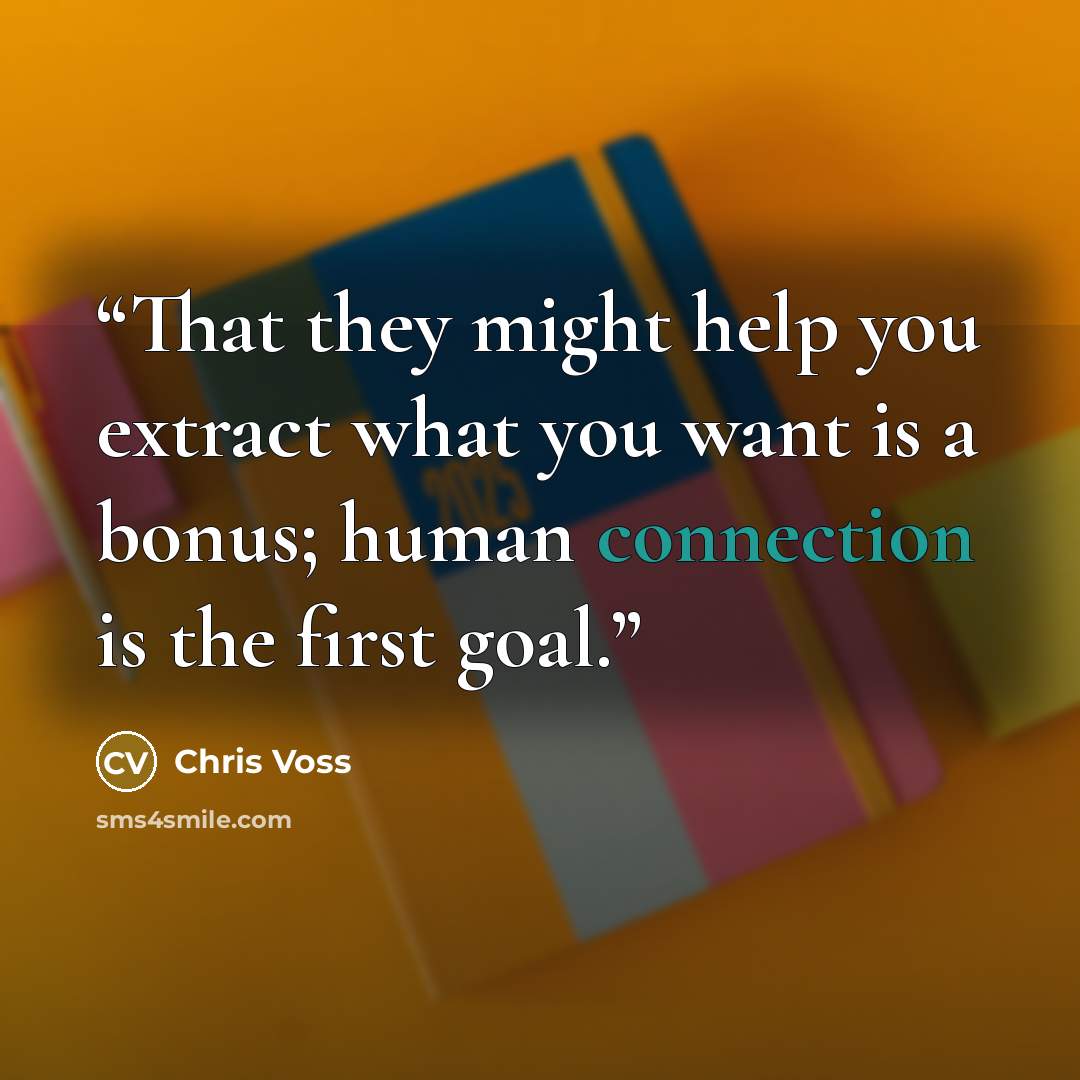 “That they might help you extract what you want is a bonus; human connection is the first goal.” quote by Chris Voss