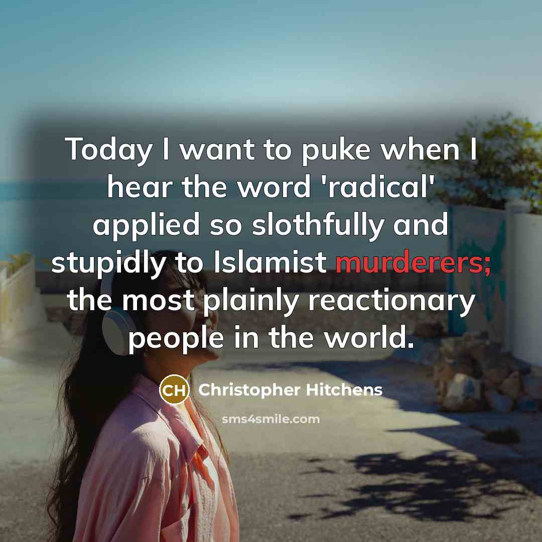 “Today I want to puke when I hear the word 'radical' applied so slothfully and stupidly to Islamist murderers; the most plainly reactionary people in the world.” quote by Christopher Hitchens