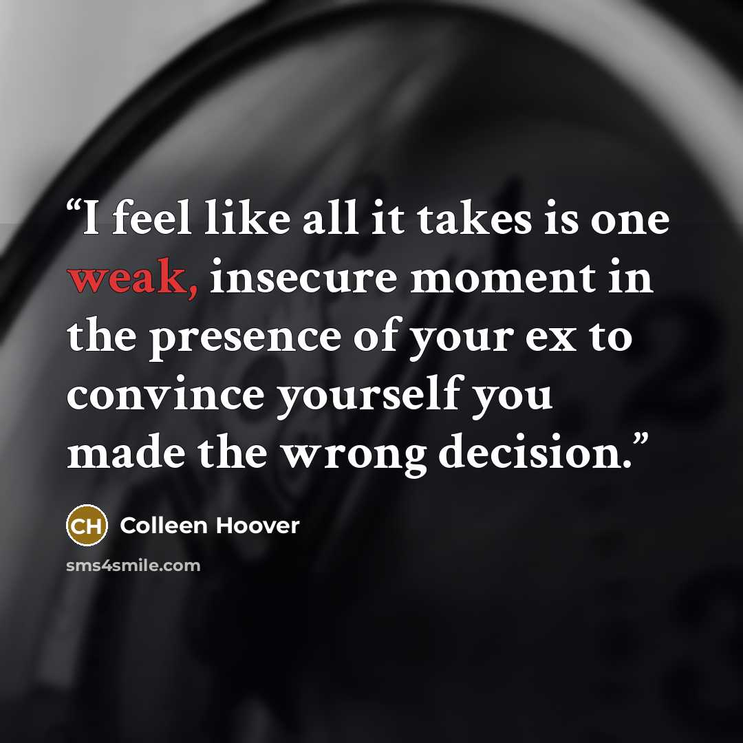 “I feel like all it takes is one weak, insecure moment in the presence of your ex to convince yourself you made the wrong decision.” quote by Colleen Hoover
