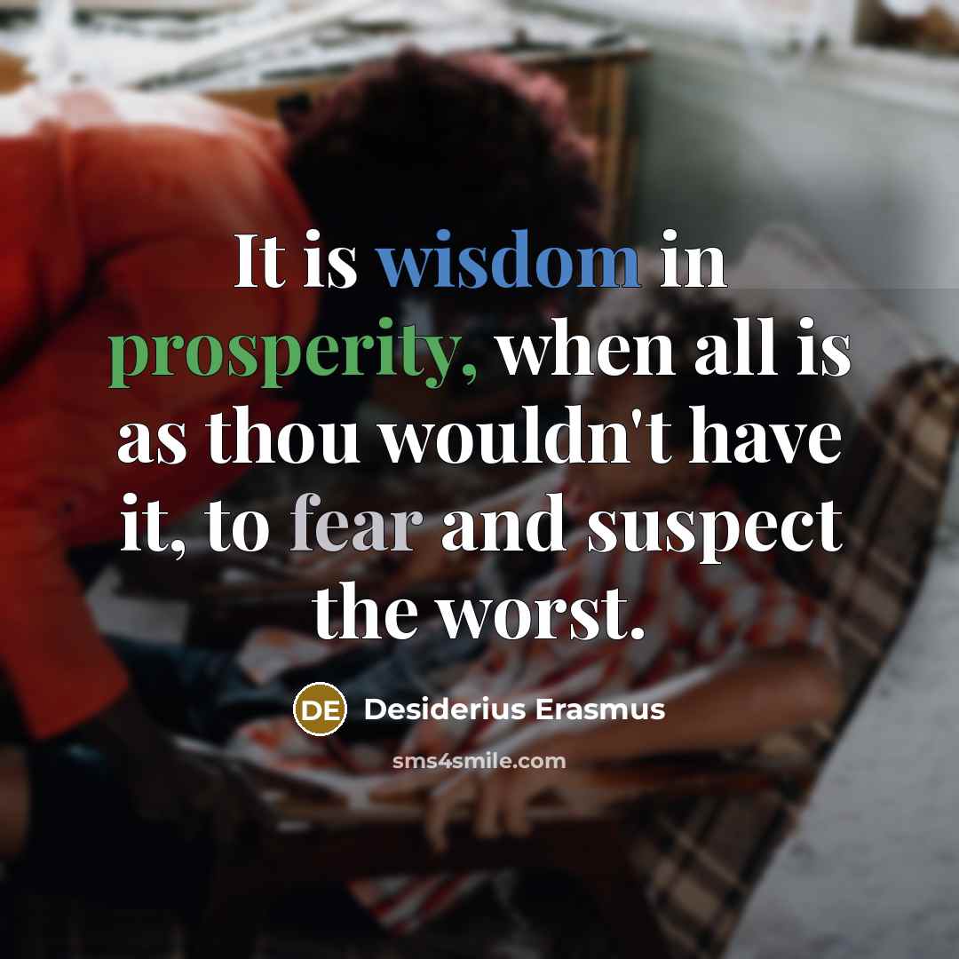 “It is wisdom in prosperity, when all is as thou wouldn't have it, to fear and suspect the worst.” quote by Desiderius Erasmus