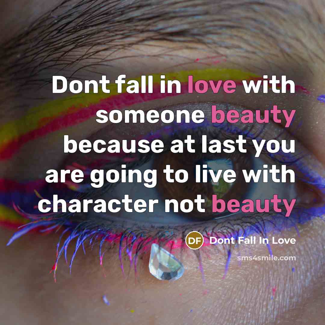 “Dont fall in love with someone beauty because at last you are going to live with character not beauty” quote by Dont Fall In Love