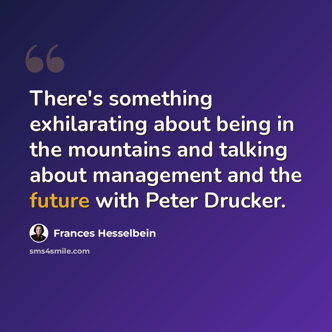 “There's something exhilarating about being in the mountains and talking about management and the future with Peter Drucker.” quote by Frances Hesselbein