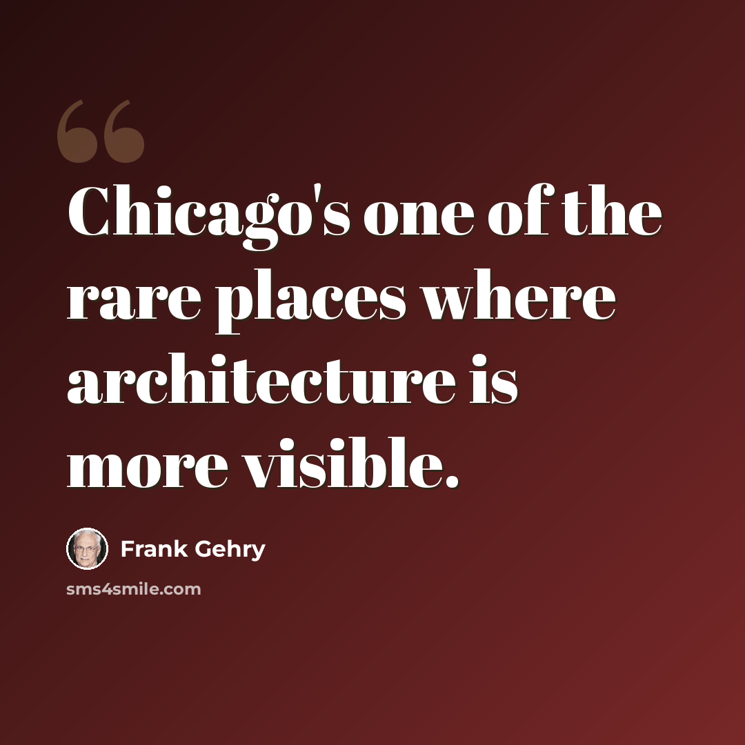 “Chicago's one of the rare places where architecture is more visible.” quote by Frank Gehry