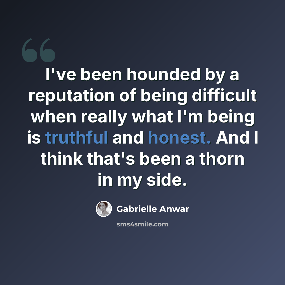 “I've been hounded by a reputation of being difficult when really what I'm being is truthful and honest. And I think that's been a thorn in my side.” quote by Gabrielle Anwar