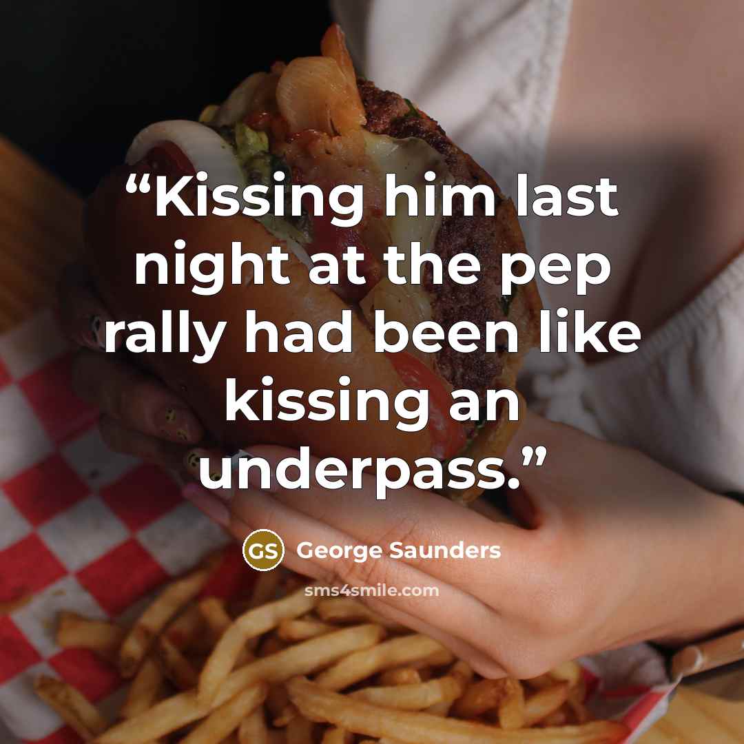 “Kissing him last night at the pep rally had been like kissing an underpass.” quote by George Saunders
