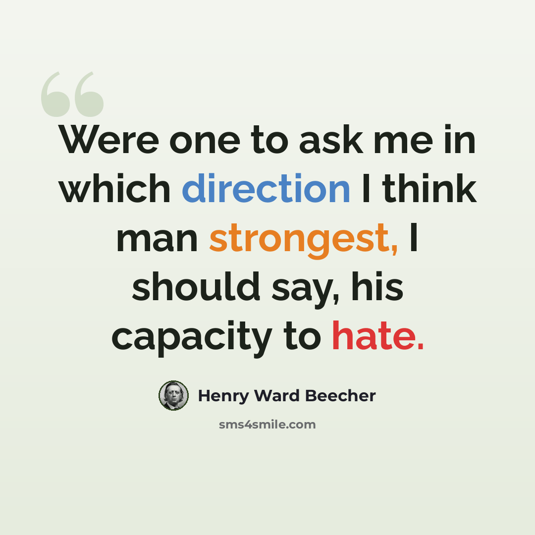 “Were one to ask me in which direction I think man strongest, I should say, his capacity to hate.” quote by Henry Ward Beecher