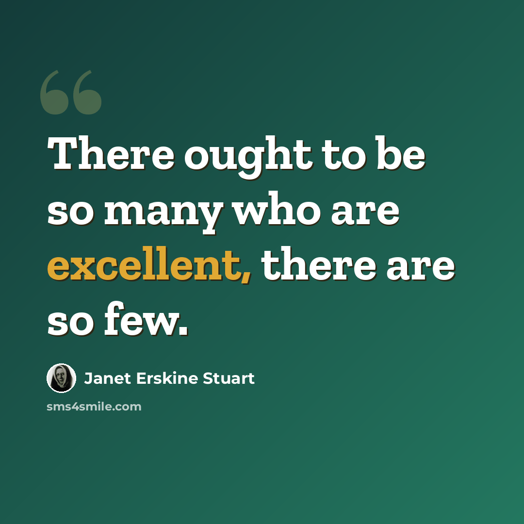 “There ought to be so many who are excellent, there are so few.” quote by Janet Erskine Stuart