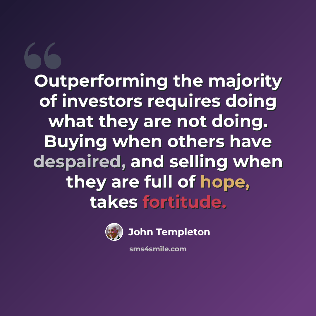 “Outperforming the majority of investors requires doing what they are not doing. Buying when others have despaired, and selling when they are full of hope, takes fortitude.” quote by John Templeton