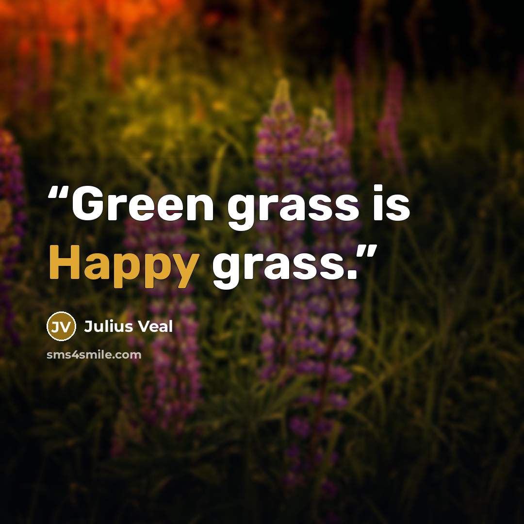“Green grass is Happy grass.” quote by Julius Veal