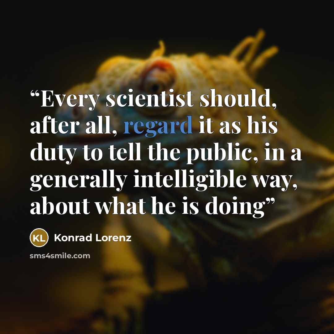 “Every scientist should, after all, regard it as his duty to tell the public, in a generally intelligible way, about what he is doing” quote by Konrad Lorenz