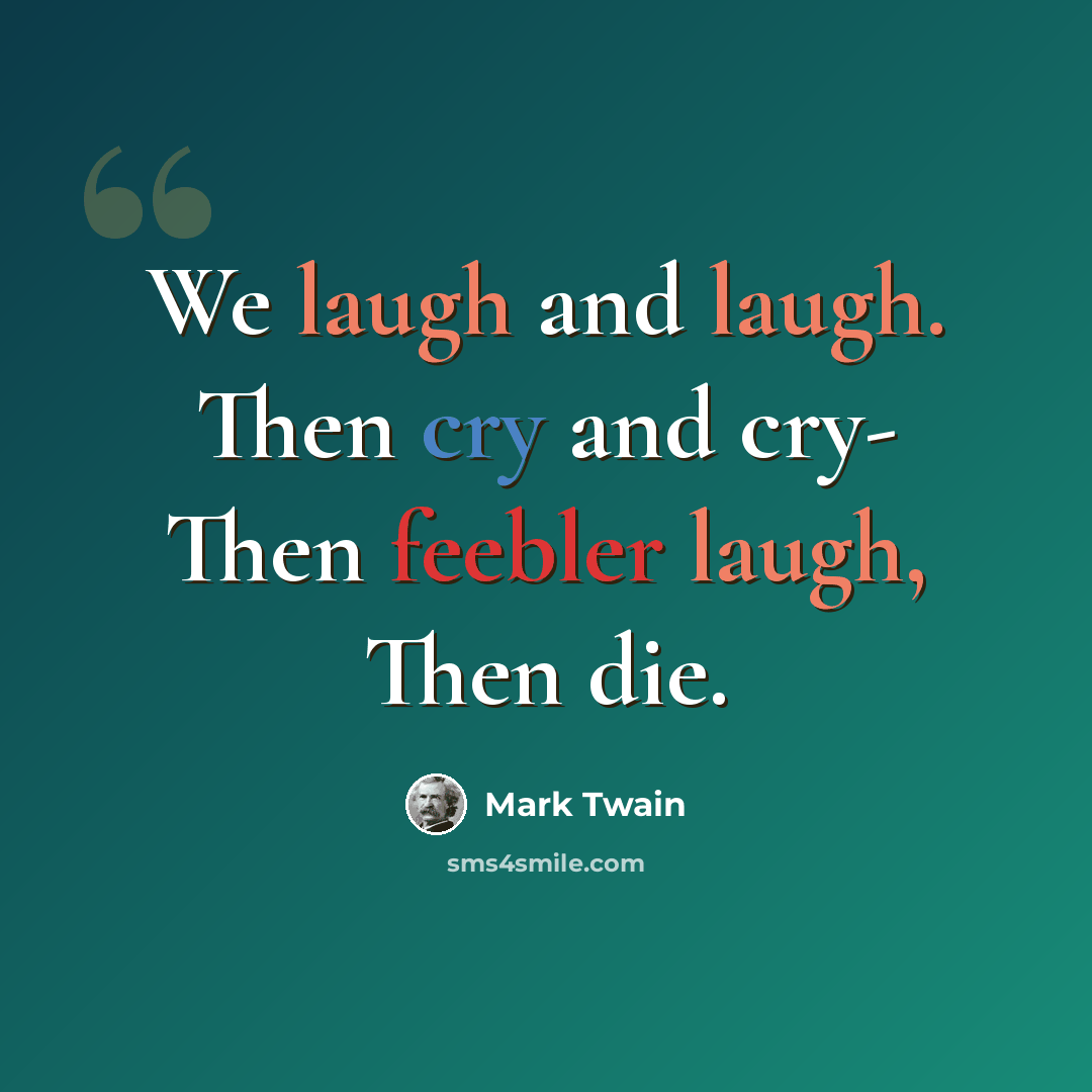 “We laugh and laugh. Then cry and cry- Then feebler laugh, Then die.” quote by Mark Twain