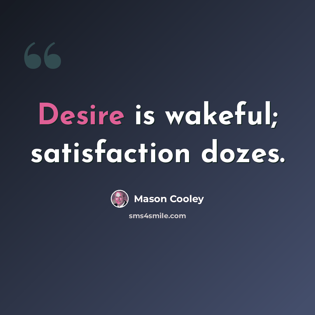 “Desire is wakeful; satisfaction dozes.” quote by Mason Cooley