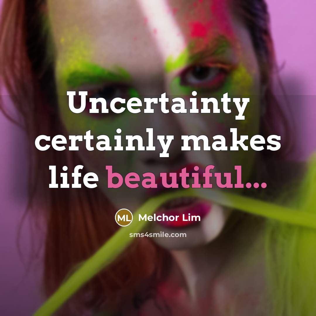 “Uncertainty certainly makes life beautiful...” quote by Melchor Lim