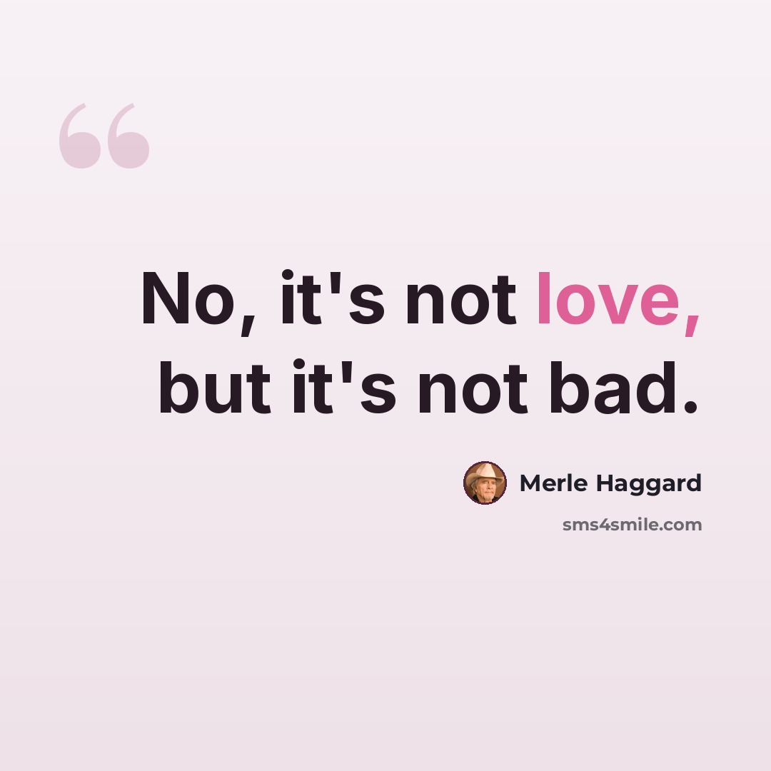 “No, it's not love, but it's not bad.” quote by Merle Haggard