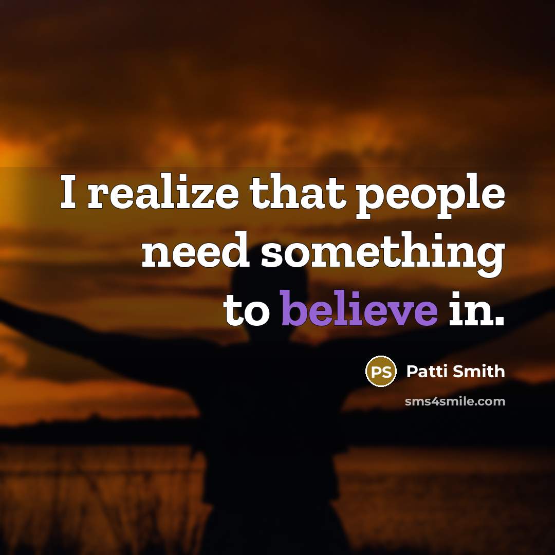 “I realize that people need something to believe in.” quote by Patti Smith