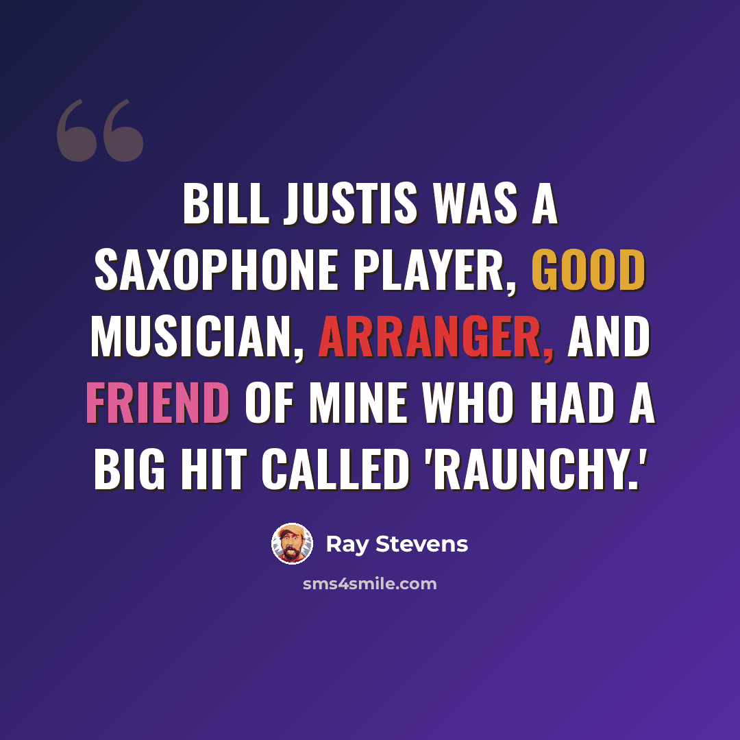 “Bill Justis was a saxophone player, good musician, arranger, and friend of mine who had a big hit called 'Raunchy.'” quote by Ray Stevens