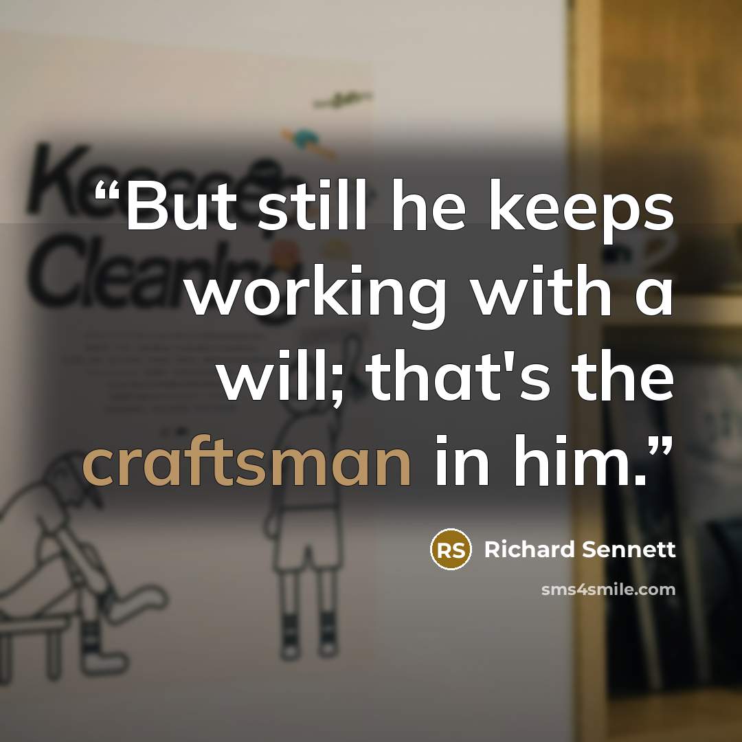 “But still he keeps working with a will; that's the craftsman in him.” quote by Richard Sennett