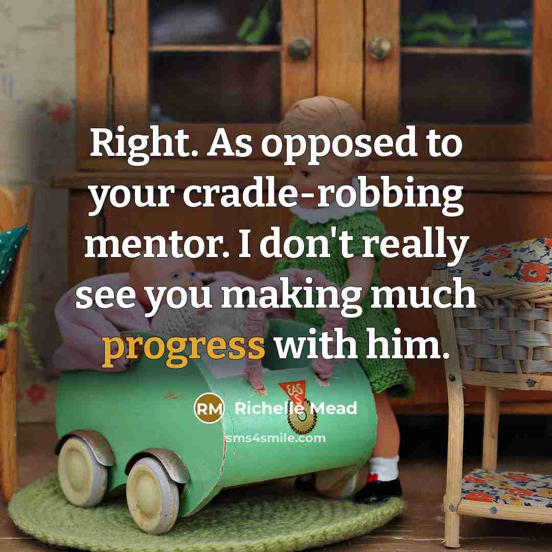 “Right. As opposed to your cradle-robbing mentor. I don't really see you making much progress with him.” quote by Richelle Mead