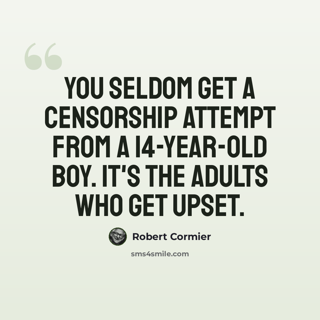 “You seldom get a censorship attempt from a 14-year-old boy. It's the adults who get upset.” quote by Robert Cormier