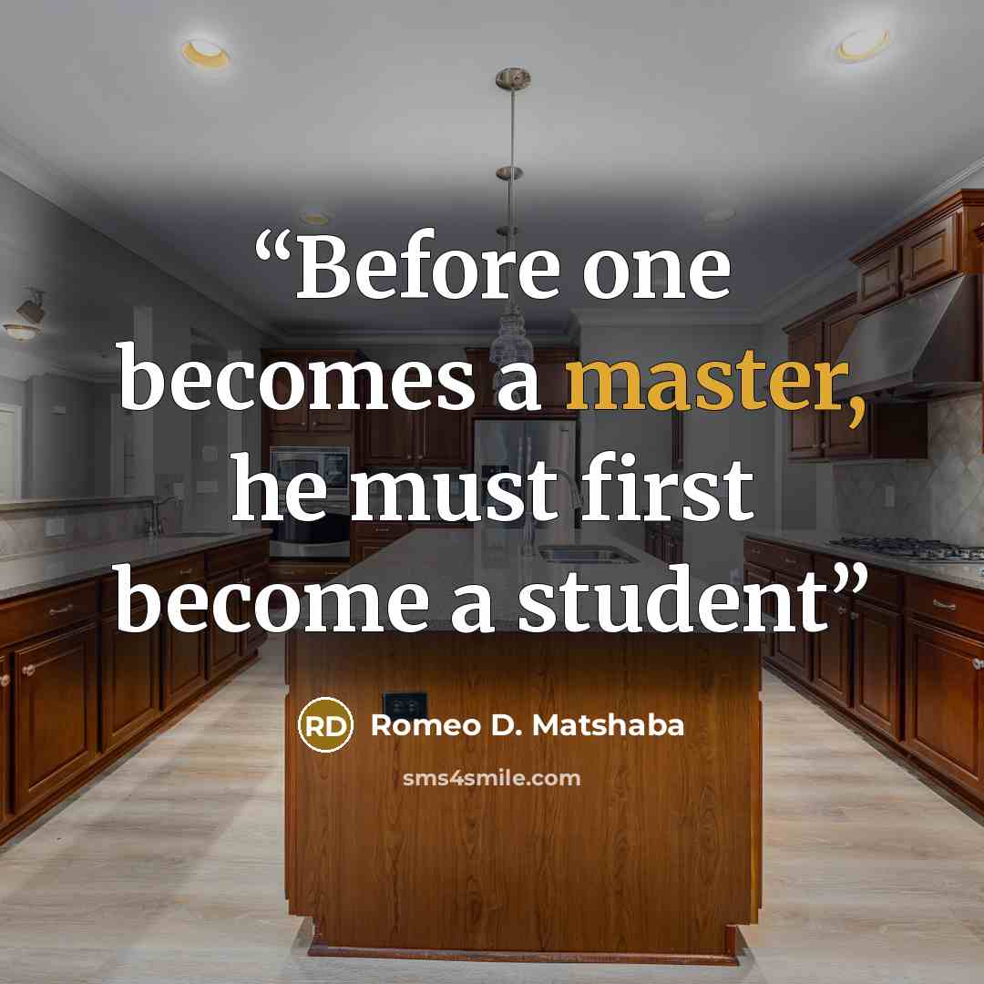 “Before one becomes a master, he must first become a student” quote by Romeo D. Matshaba
