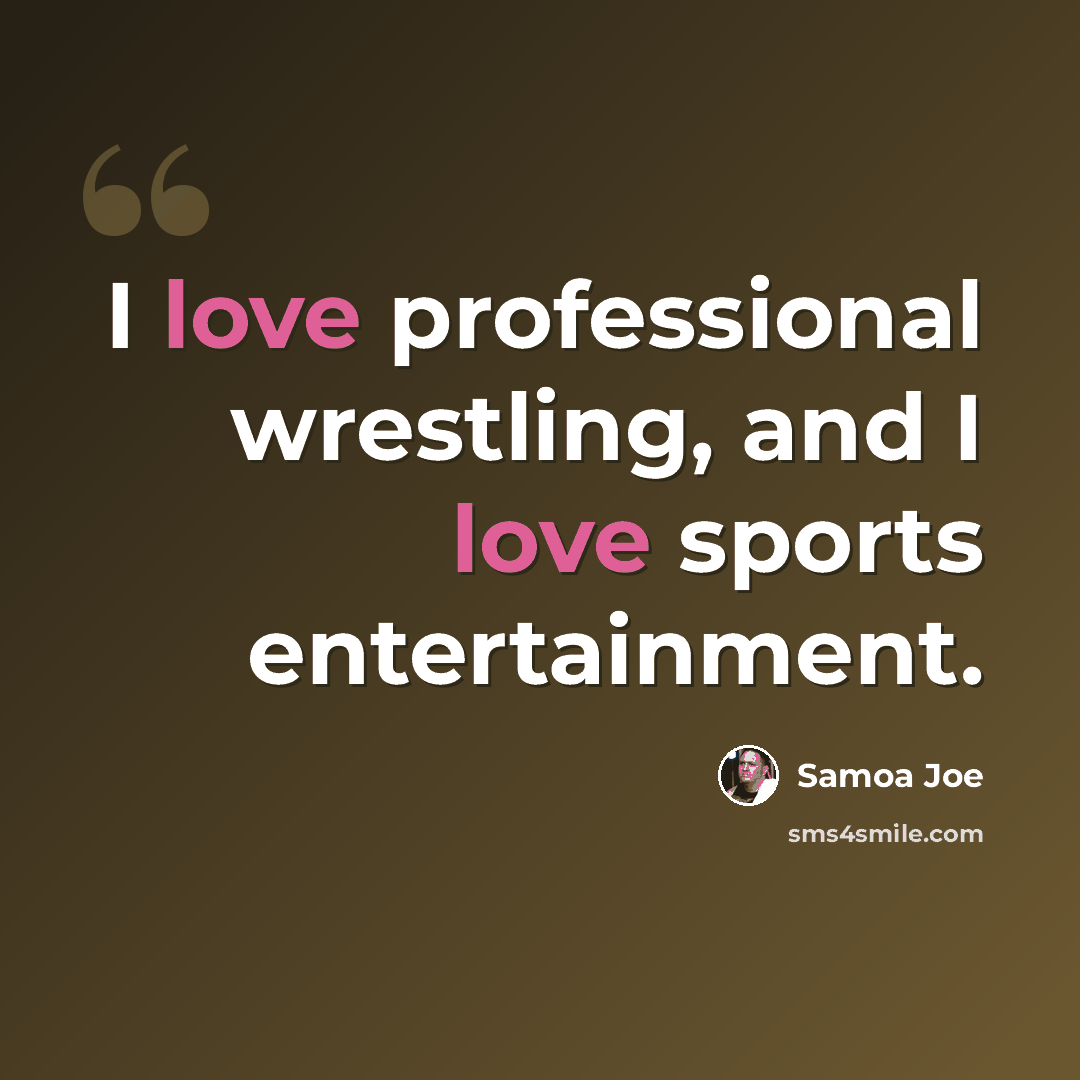 “I love professional wrestling, and I love sports entertainment.” quote by Samoa Joe